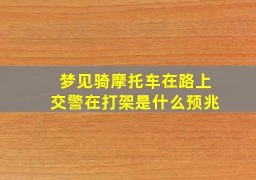 梦见骑摩托车在路上交警在打架是什么预兆