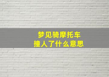 梦见骑摩托车撞人了什么意思