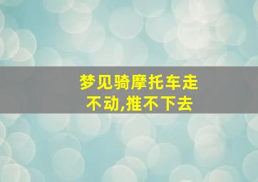 梦见骑摩托车走不动,推不下去