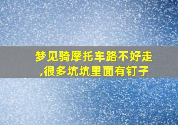 梦见骑摩托车路不好走,很多坑坑里面有钉子