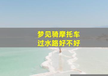 梦见骑摩托车过水路好不好