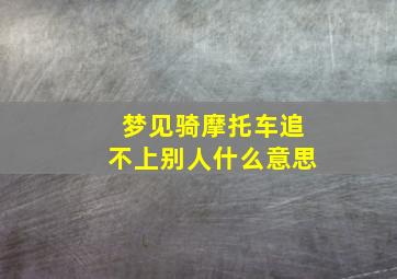 梦见骑摩托车追不上别人什么意思