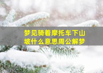 梦见骑着摩托车下山坡什么意思周公解梦