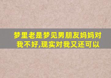 梦里老是梦见男朋友妈妈对我不好,现实对我又还可以