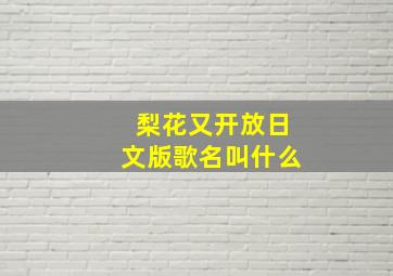 梨花又开放日文版歌名叫什么