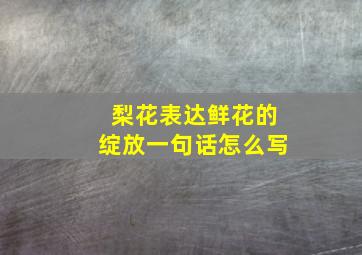 梨花表达鲜花的绽放一句话怎么写