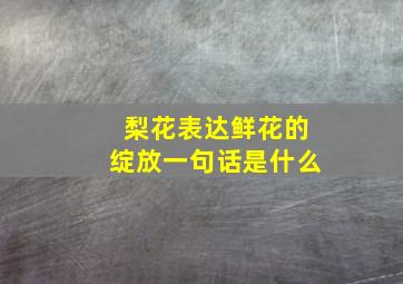 梨花表达鲜花的绽放一句话是什么