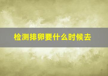 检测排卵要什么时候去