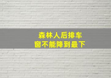 森林人后排车窗不能降到最下