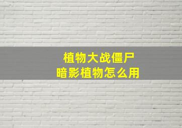 植物大战僵尸暗影植物怎么用