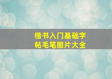 楷书入门基础字帖毛笔图片大全