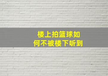 楼上拍篮球如何不被楼下听到