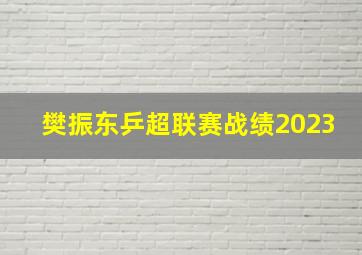 樊振东乒超联赛战绩2023