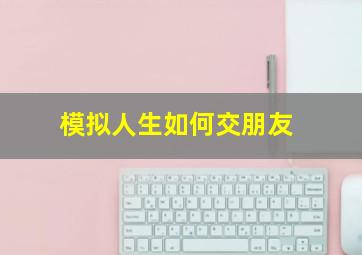 模拟人生如何交朋友