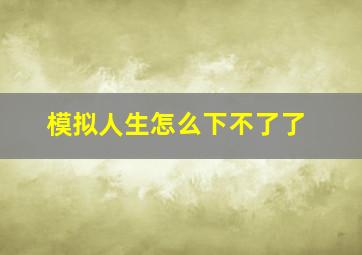 模拟人生怎么下不了了