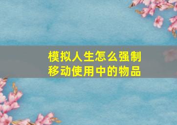 模拟人生怎么强制移动使用中的物品