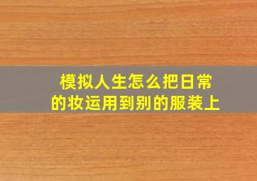 模拟人生怎么把日常的妆运用到别的服装上