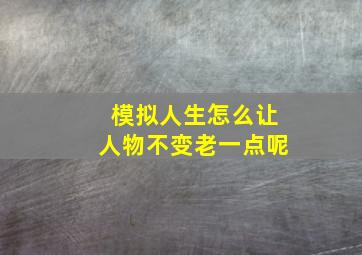 模拟人生怎么让人物不变老一点呢