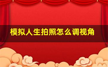 模拟人生拍照怎么调视角