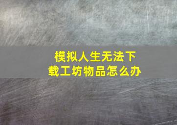 模拟人生无法下载工坊物品怎么办