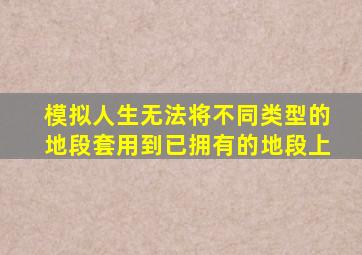 模拟人生无法将不同类型的地段套用到已拥有的地段上