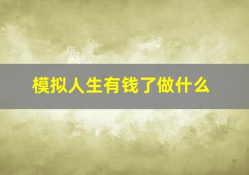 模拟人生有钱了做什么