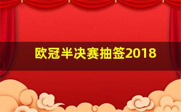 欧冠半决赛抽签2018