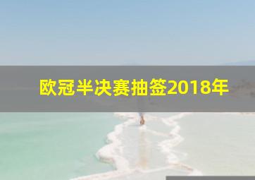 欧冠半决赛抽签2018年