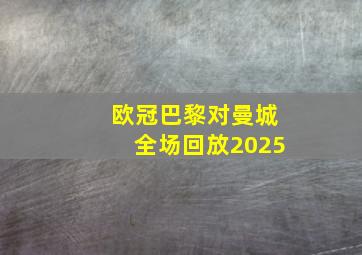 欧冠巴黎对曼城全场回放2025