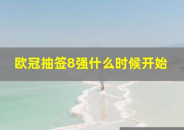 欧冠抽签8强什么时候开始