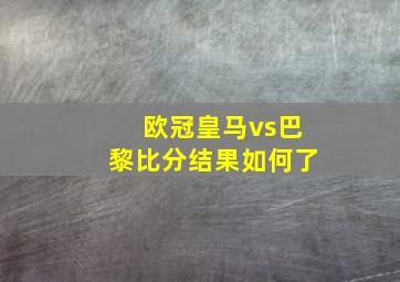 欧冠皇马vs巴黎比分结果如何了