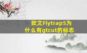 欧文Fiytrap5为什么有gtcut的标志