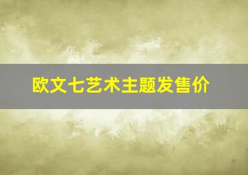 欧文七艺术主题发售价