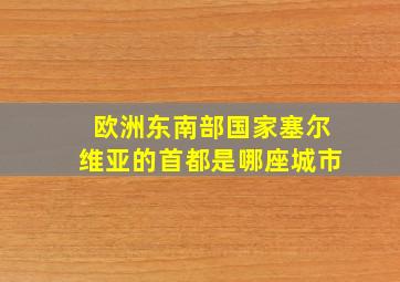 欧洲东南部国家塞尔维亚的首都是哪座城市