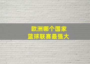 欧洲哪个国家篮球联赛最强大