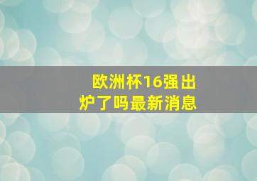 欧洲杯16强出炉了吗最新消息