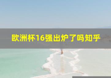 欧洲杯16强出炉了吗知乎