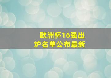 欧洲杯16强出炉名单公布最新