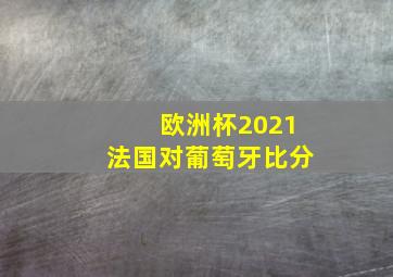 欧洲杯2021法国对葡萄牙比分