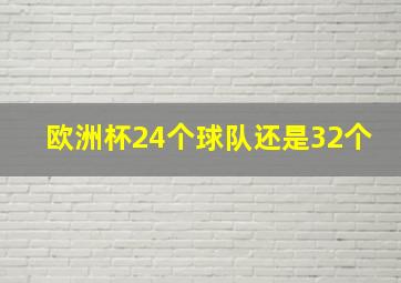 欧洲杯24个球队还是32个