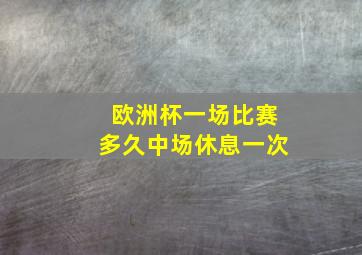 欧洲杯一场比赛多久中场休息一次