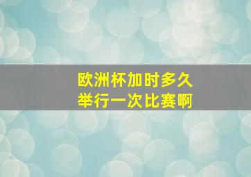 欧洲杯加时多久举行一次比赛啊