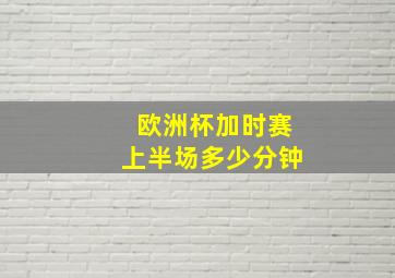 欧洲杯加时赛上半场多少分钟