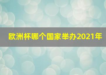 欧洲杯哪个国家举办2021年