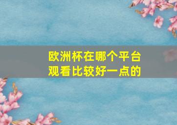 欧洲杯在哪个平台观看比较好一点的