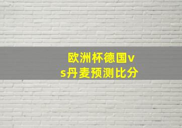 欧洲杯德国vs丹麦预测比分