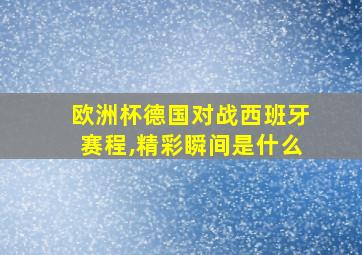 欧洲杯德国对战西班牙赛程,精彩瞬间是什么