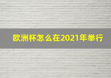 欧洲杯怎么在2021年举行