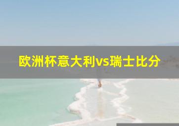 欧洲杯意大利vs瑞士比分