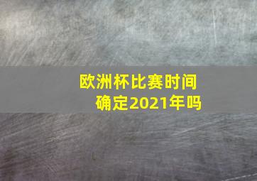 欧洲杯比赛时间确定2021年吗